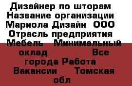 Дизайнер по шторам › Название организации ­ Мариола Дизайн, ООО › Отрасль предприятия ­ Мебель › Минимальный оклад ­ 120 000 - Все города Работа » Вакансии   . Томская обл.